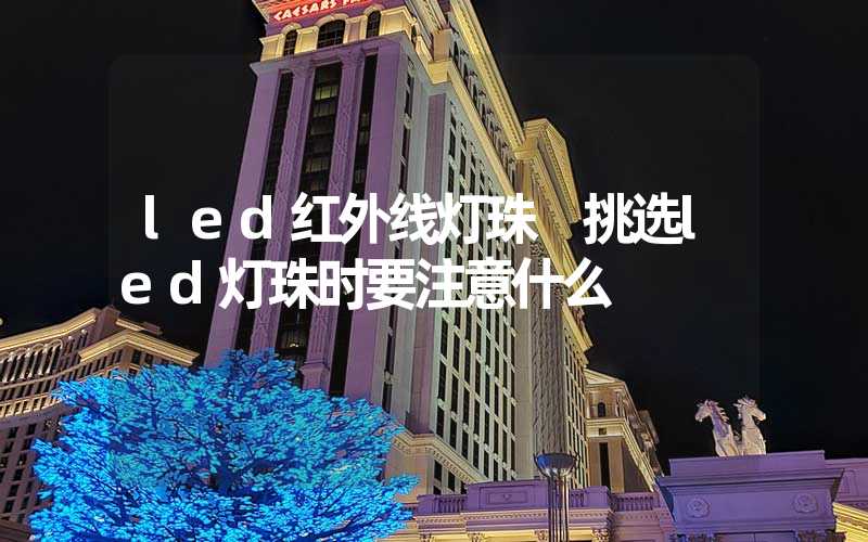 led红外线灯珠 挑选led灯珠时要注意什么